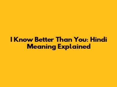 "I Know Better Than You": Hindi Meaning Explained