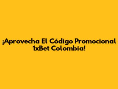 ¡Aprovecha El Código Promocional 1xBet Colombia!