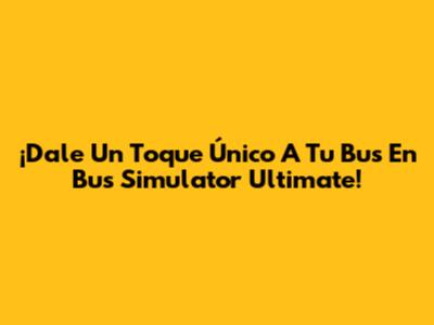 ¡Dale Un Toque Único A Tu Bus En Bus Simulator Ultimate!