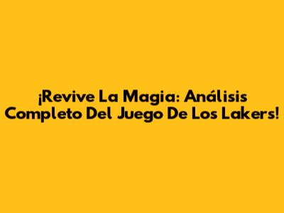 ¡Revive La Magia: Análisis Completo Del Juego De Los Lakers!