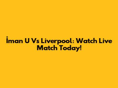 İman U Vs Liverpool: Watch Live Match Today!