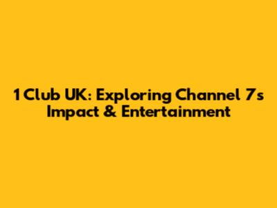 1 Club UK: Exploring Channel 7's Impact & Entertainment