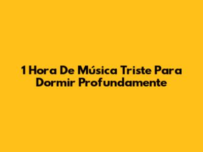 1 Hora De Música Triste Para Dormir Profundamente