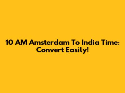 10 AM Amsterdam To India Time: Convert Easily!