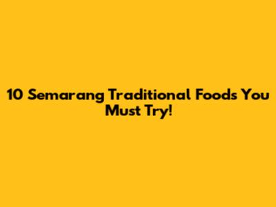 10 Semarang Traditional Foods You Must Try!