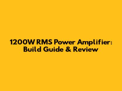 1200W RMS Power Amplifier: Build Guide & Review