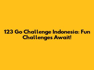 123 Go Challenge Indonesia: Fun Challenges Await!