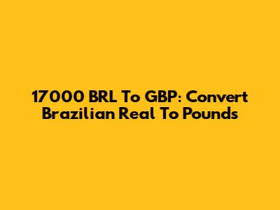 17000 BRL To GBP: Convert Brazilian Real To Pounds
