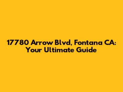 17780 Arrow Blvd, Fontana CA: Your Ultimate Guide