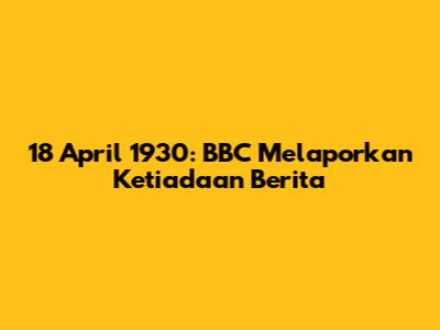 18 April 1930: BBC Melaporkan Ketiadaan Berita