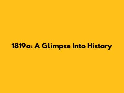 1819a: A Glimpse Into History