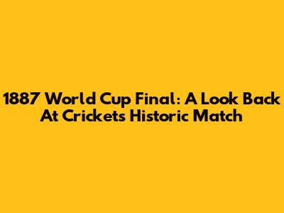 1887 World Cup Final: A Look Back At Cricket's Historic Match