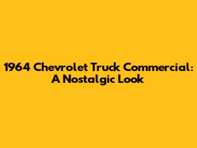 1964 Chevrolet Truck Commercial: A Nostalgic Look