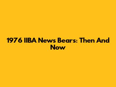 1976 IIBA News Bears: Then And Now