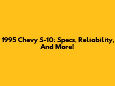 1995 Chevy S-10: Specs, Reliability, And More!