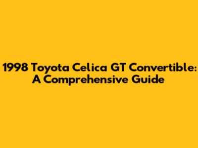 1998 Toyota Celica GT Convertible: A Comprehensive Guide