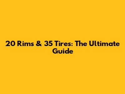 20" Rims & 35" Tires: The Ultimate Guide