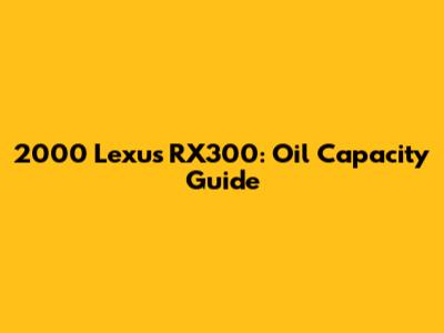 2000 Lexus RX300: Oil Capacity Guide