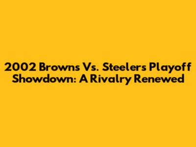 2002 Browns Vs. Steelers Playoff Showdown: A Rivalry Renewed