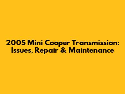 2005 Mini Cooper Transmission: Issues, Repair & Maintenance