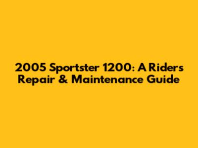 2005 Sportster 1200: A Rider's Repair & Maintenance Guide