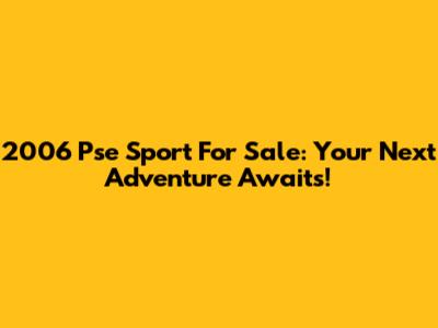 2006 Pse Sport For Sale: Your Next Adventure Awaits!