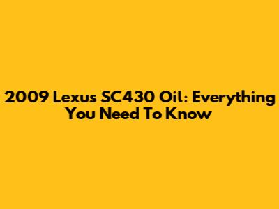 2009 Lexus SC430 Oil: Everything You Need To Know