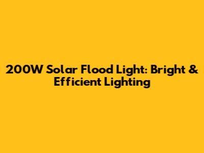 200W Solar Flood Light: Bright & Efficient Lighting
