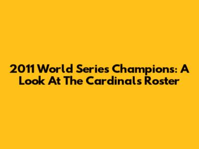 2011 World Series Champions: A Look At The Cardinals' Roster