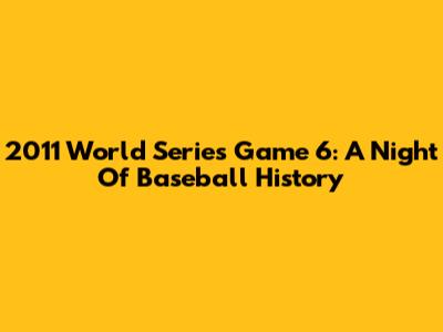 2011 World Series Game 6: A Night Of Baseball History