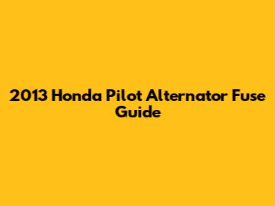 2013 Honda Pilot Alternator Fuse Guide