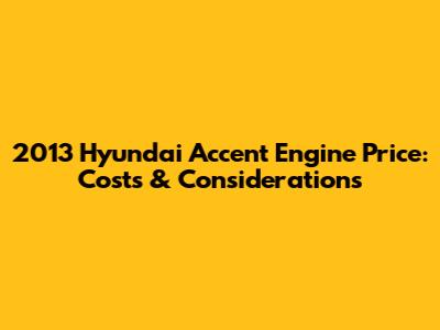 2013 Hyundai Accent Engine Price: Costs & Considerations