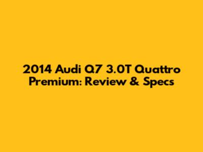 2014 Audi Q7 3.0T Quattro Premium: Review & Specs