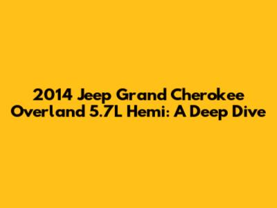2014 Jeep Grand Cherokee Overland 5.7L Hemi: A Deep Dive
