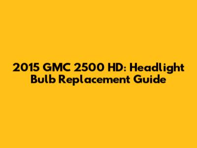 2015 GMC 2500 HD: Headlight Bulb Replacement Guide