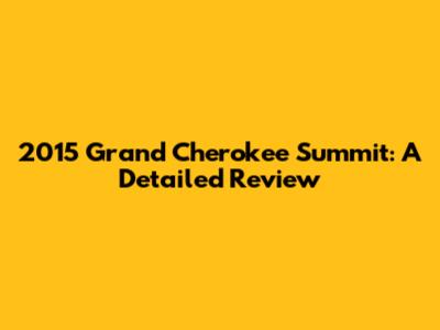 2015 Grand Cherokee Summit: A Detailed Review
