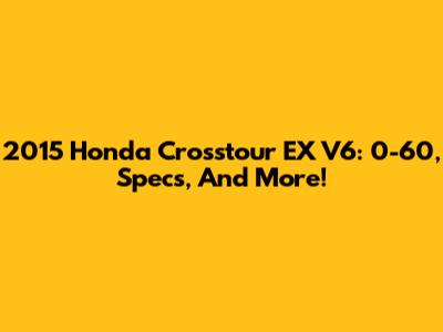 2015 Honda Crosstour EX V6: 0-60, Specs, And More!