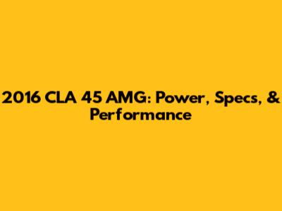 2016 CLA 45 AMG: Power, Specs, & Performance