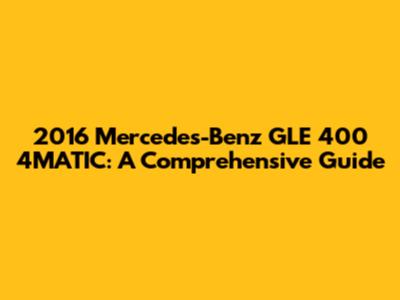 2016 Mercedes-Benz GLE 400 4MATIC: A Comprehensive Guide
