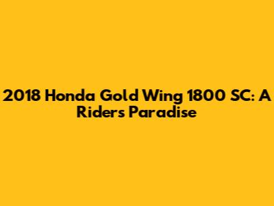 2018 Honda Gold Wing 1800 SC: A Rider's Paradise