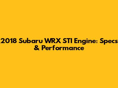 2018 Subaru WRX STI Engine: Specs & Performance