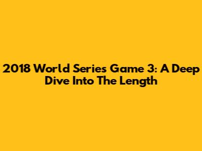 2018 World Series Game 3: A Deep Dive Into The Length