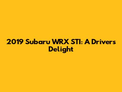 2019 Subaru WRX STI: A Driver's Delight