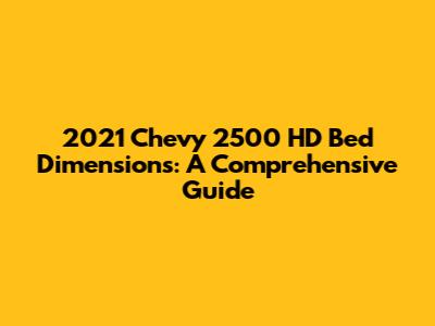 2021 Chevy 2500 HD Bed Dimensions: A Comprehensive Guide