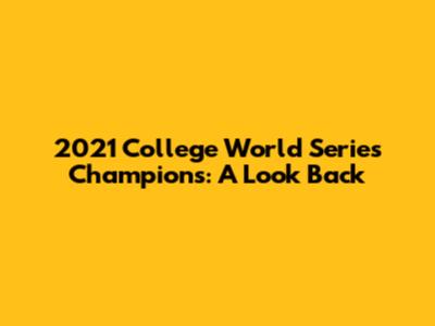 2021 College World Series Champions: A Look Back