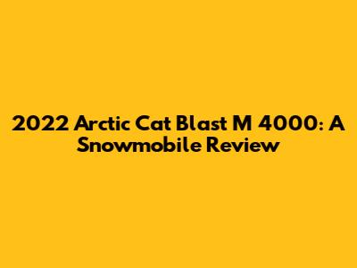 2022 Arctic Cat Blast M 4000: A Snowmobile Review