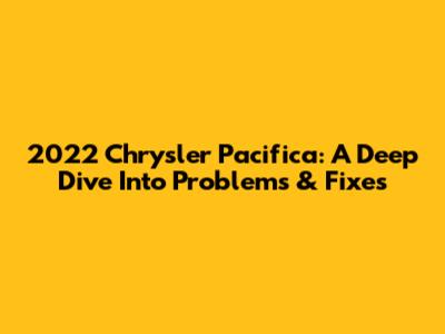2022 Chrysler Pacifica: A Deep Dive Into Problems & Fixes