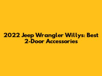 2022 Jeep Wrangler Willys: Best 2-Door Accessories