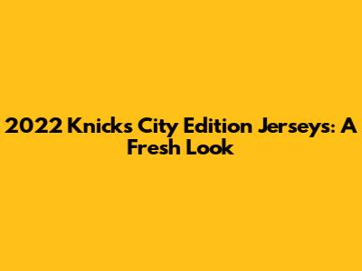 2022 Knicks City Edition Jerseys: A Fresh Look