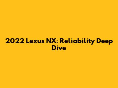 2022 Lexus NX: Reliability Deep Dive